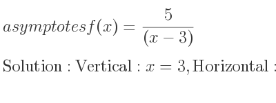 The asymptotes of f(x)= 5/((x-3)) is Vertical: x=3,Horizontal: y=0